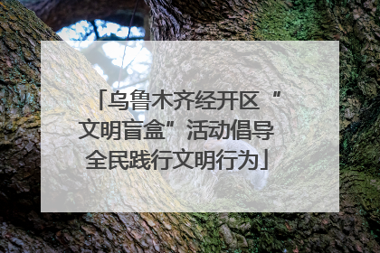 乌鲁木齐经开区“文明盲盒”活动倡导全民践行文明行为
